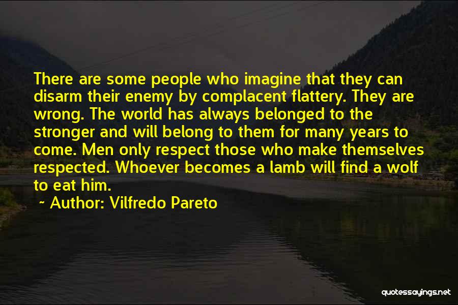 Vilfredo Pareto Quotes: There Are Some People Who Imagine That They Can Disarm Their Enemy By Complacent Flattery. They Are Wrong. The World
