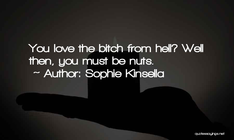 Sophie Kinsella Quotes: You Love The Bitch From Hell? Well Then, You Must Be Nuts.