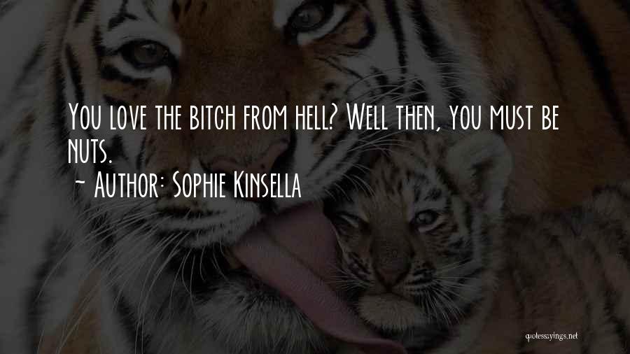 Sophie Kinsella Quotes: You Love The Bitch From Hell? Well Then, You Must Be Nuts.