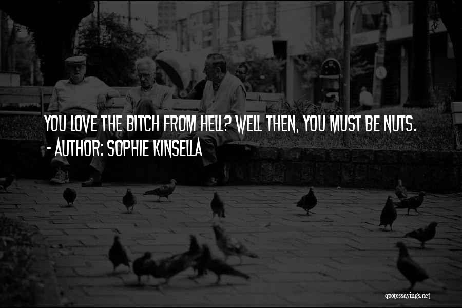 Sophie Kinsella Quotes: You Love The Bitch From Hell? Well Then, You Must Be Nuts.