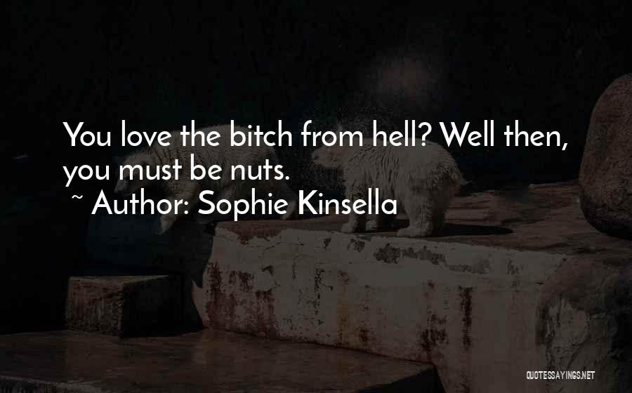 Sophie Kinsella Quotes: You Love The Bitch From Hell? Well Then, You Must Be Nuts.