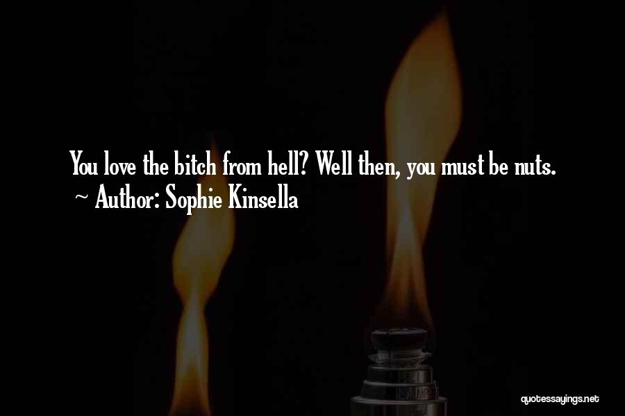 Sophie Kinsella Quotes: You Love The Bitch From Hell? Well Then, You Must Be Nuts.