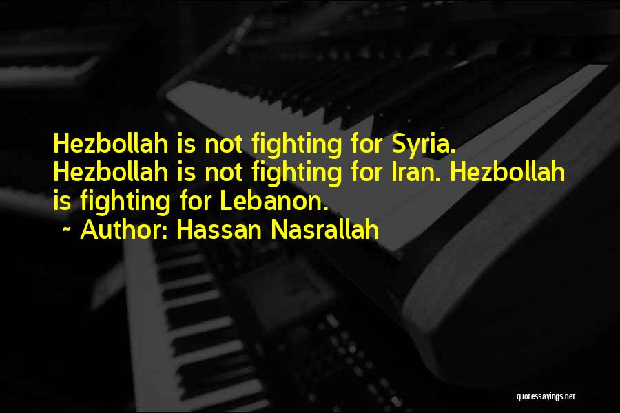 Hassan Nasrallah Quotes: Hezbollah Is Not Fighting For Syria. Hezbollah Is Not Fighting For Iran. Hezbollah Is Fighting For Lebanon.