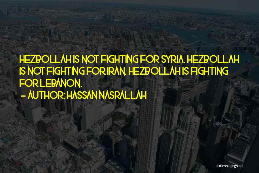 Hassan Nasrallah Quotes: Hezbollah Is Not Fighting For Syria. Hezbollah Is Not Fighting For Iran. Hezbollah Is Fighting For Lebanon.