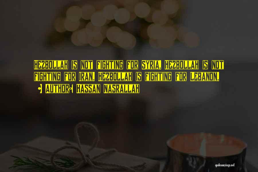 Hassan Nasrallah Quotes: Hezbollah Is Not Fighting For Syria. Hezbollah Is Not Fighting For Iran. Hezbollah Is Fighting For Lebanon.