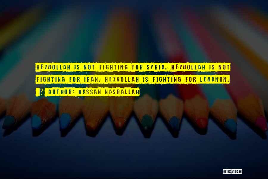 Hassan Nasrallah Quotes: Hezbollah Is Not Fighting For Syria. Hezbollah Is Not Fighting For Iran. Hezbollah Is Fighting For Lebanon.