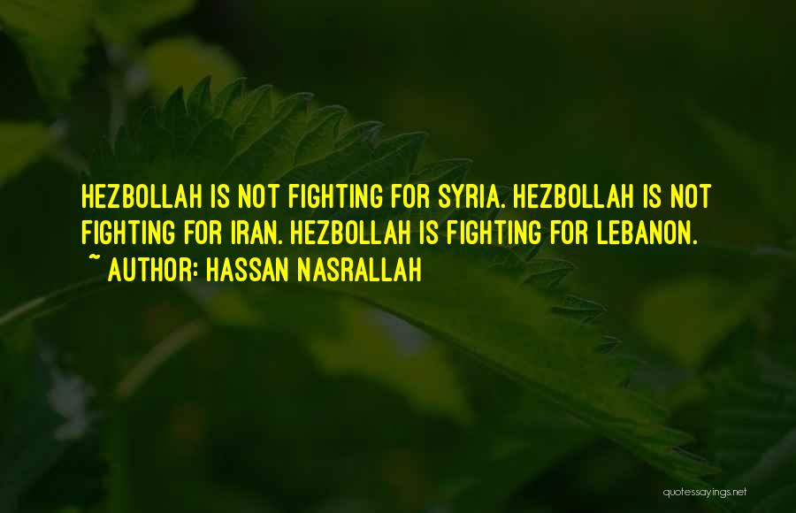 Hassan Nasrallah Quotes: Hezbollah Is Not Fighting For Syria. Hezbollah Is Not Fighting For Iran. Hezbollah Is Fighting For Lebanon.