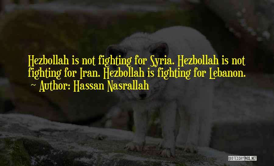 Hassan Nasrallah Quotes: Hezbollah Is Not Fighting For Syria. Hezbollah Is Not Fighting For Iran. Hezbollah Is Fighting For Lebanon.