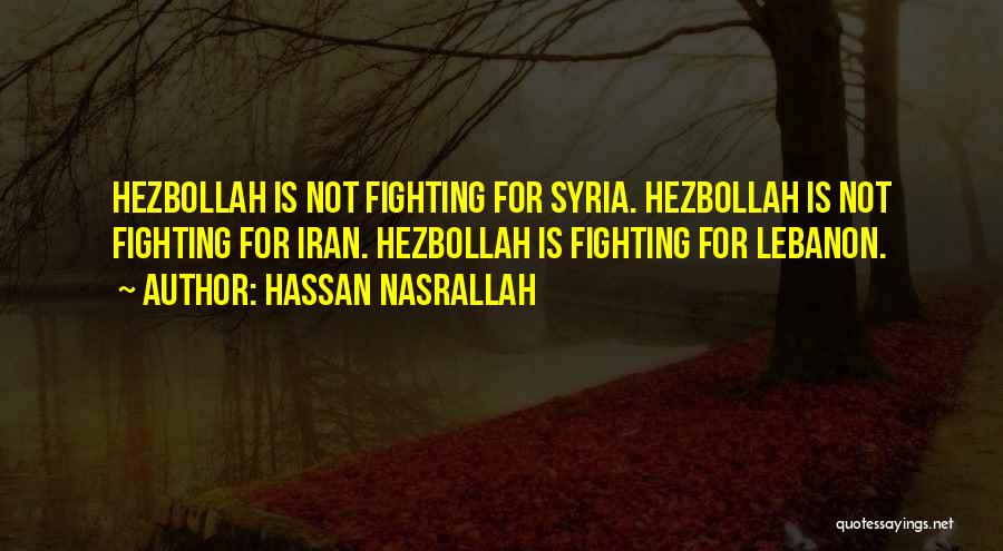 Hassan Nasrallah Quotes: Hezbollah Is Not Fighting For Syria. Hezbollah Is Not Fighting For Iran. Hezbollah Is Fighting For Lebanon.