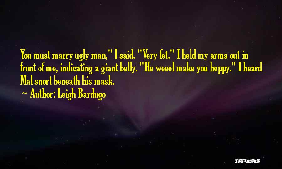 Leigh Bardugo Quotes: You Must Marry Ugly Man, I Said. Very Fet. I Held My Arms Out In Front Of Me, Indicating A