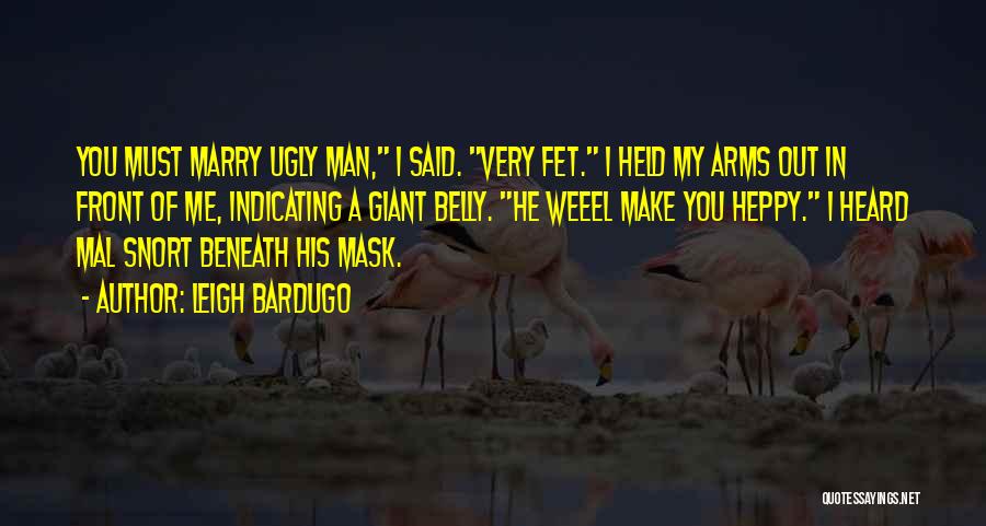 Leigh Bardugo Quotes: You Must Marry Ugly Man, I Said. Very Fet. I Held My Arms Out In Front Of Me, Indicating A