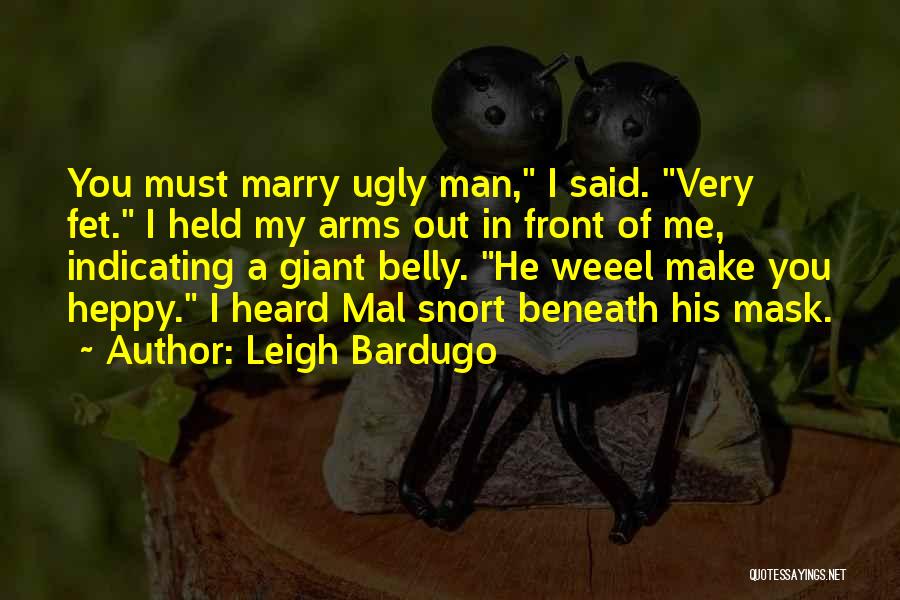 Leigh Bardugo Quotes: You Must Marry Ugly Man, I Said. Very Fet. I Held My Arms Out In Front Of Me, Indicating A