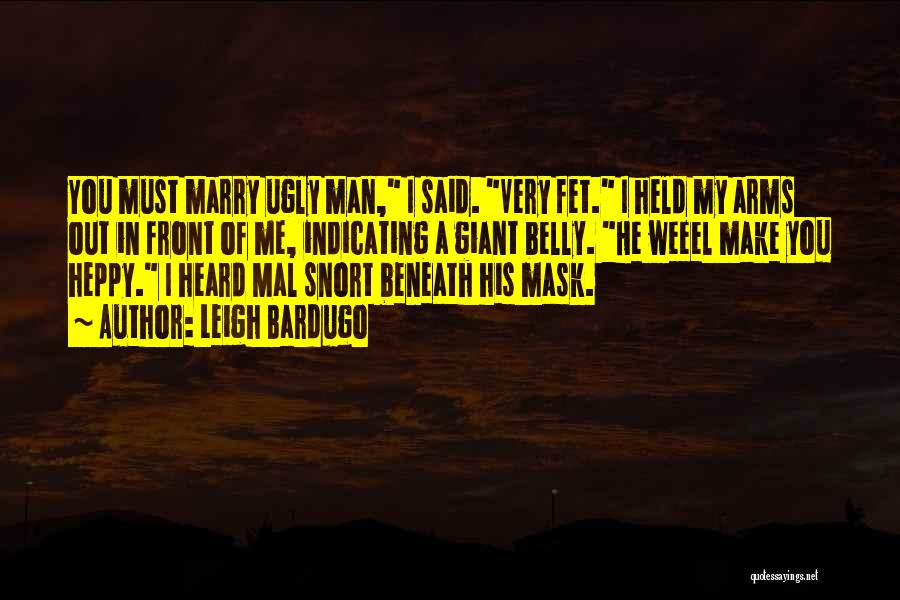 Leigh Bardugo Quotes: You Must Marry Ugly Man, I Said. Very Fet. I Held My Arms Out In Front Of Me, Indicating A