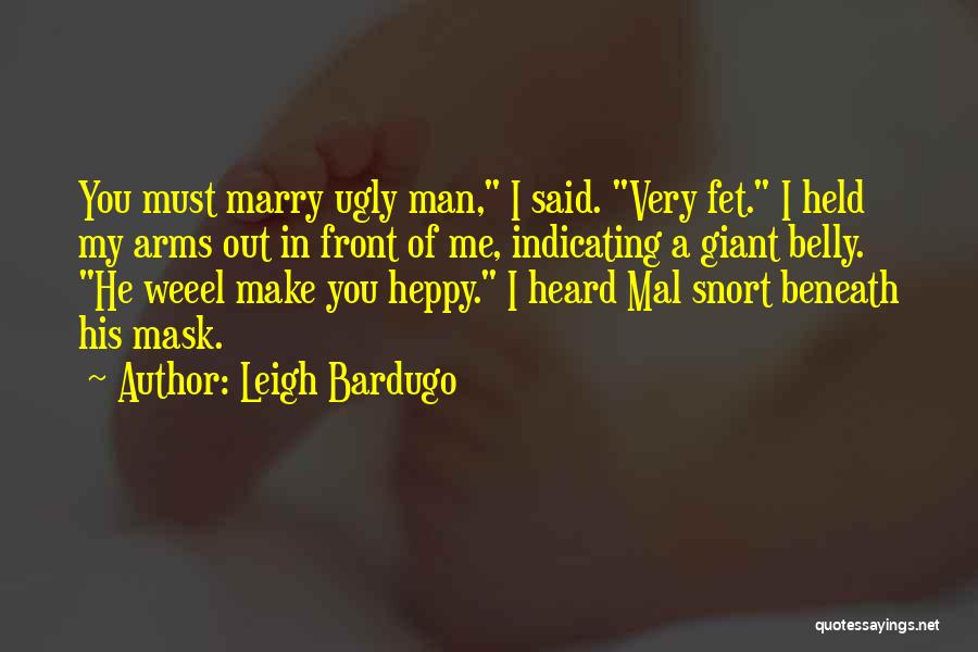 Leigh Bardugo Quotes: You Must Marry Ugly Man, I Said. Very Fet. I Held My Arms Out In Front Of Me, Indicating A