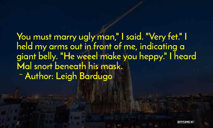 Leigh Bardugo Quotes: You Must Marry Ugly Man, I Said. Very Fet. I Held My Arms Out In Front Of Me, Indicating A