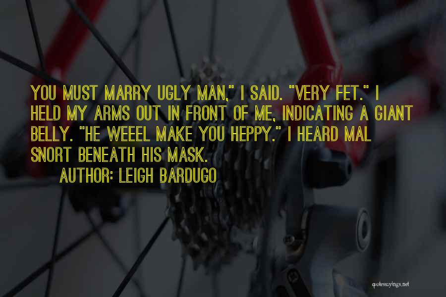 Leigh Bardugo Quotes: You Must Marry Ugly Man, I Said. Very Fet. I Held My Arms Out In Front Of Me, Indicating A
