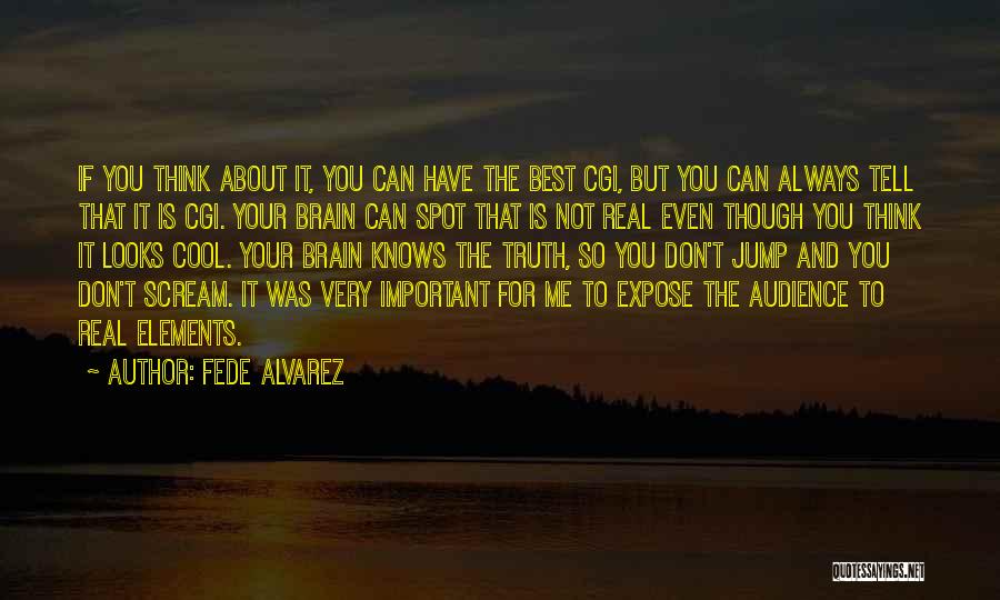 Fede Alvarez Quotes: If You Think About It, You Can Have The Best Cgi, But You Can Always Tell That It Is Cgi.