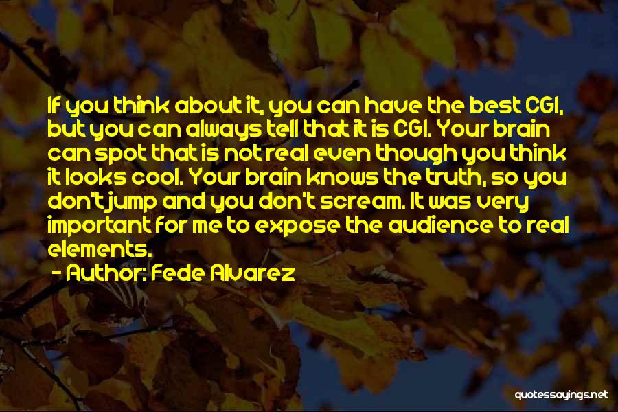 Fede Alvarez Quotes: If You Think About It, You Can Have The Best Cgi, But You Can Always Tell That It Is Cgi.