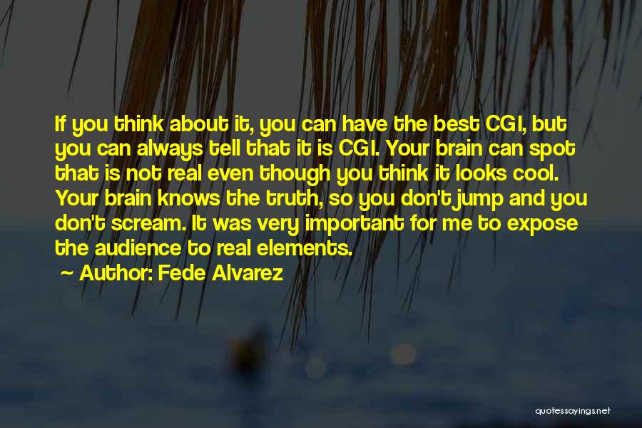 Fede Alvarez Quotes: If You Think About It, You Can Have The Best Cgi, But You Can Always Tell That It Is Cgi.