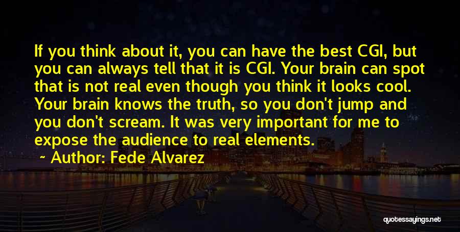 Fede Alvarez Quotes: If You Think About It, You Can Have The Best Cgi, But You Can Always Tell That It Is Cgi.