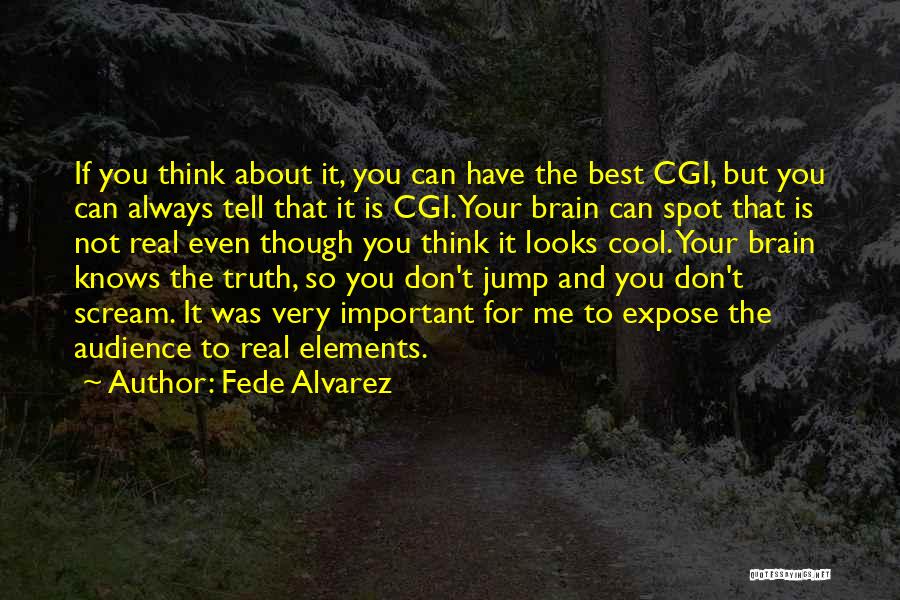 Fede Alvarez Quotes: If You Think About It, You Can Have The Best Cgi, But You Can Always Tell That It Is Cgi.