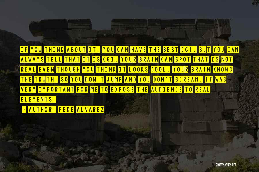 Fede Alvarez Quotes: If You Think About It, You Can Have The Best Cgi, But You Can Always Tell That It Is Cgi.