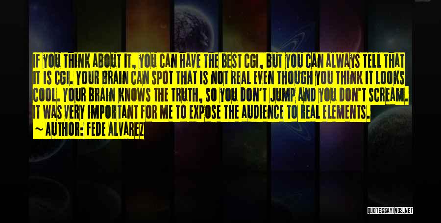 Fede Alvarez Quotes: If You Think About It, You Can Have The Best Cgi, But You Can Always Tell That It Is Cgi.