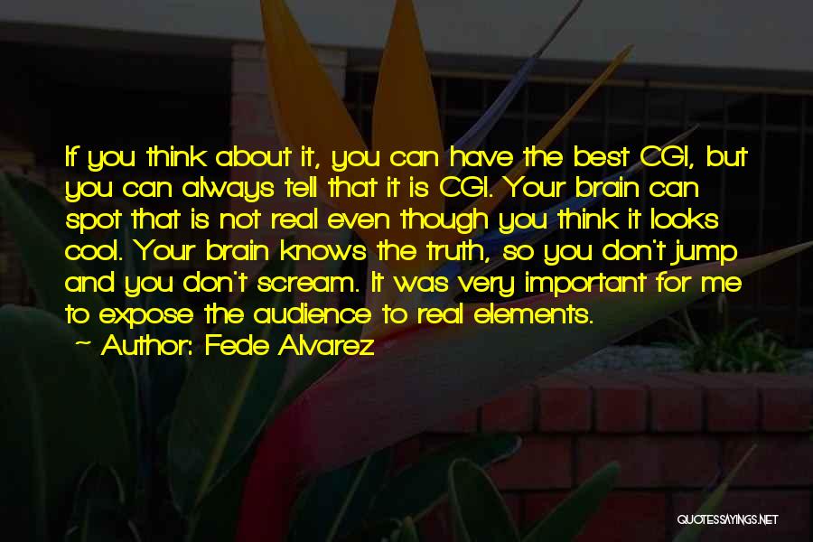 Fede Alvarez Quotes: If You Think About It, You Can Have The Best Cgi, But You Can Always Tell That It Is Cgi.