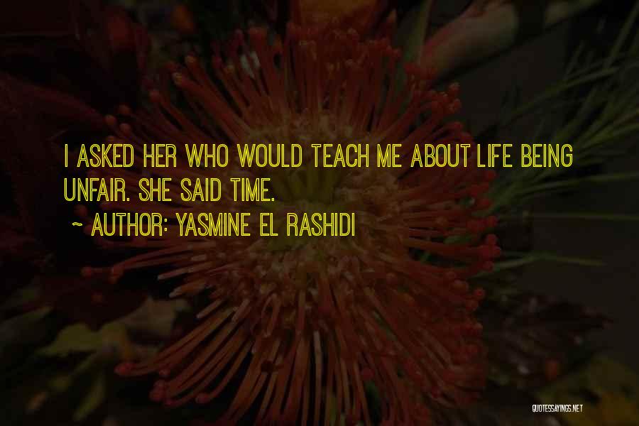 Yasmine El Rashidi Quotes: I Asked Her Who Would Teach Me About Life Being Unfair. She Said Time.