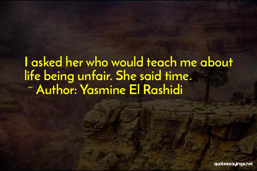 Yasmine El Rashidi Quotes: I Asked Her Who Would Teach Me About Life Being Unfair. She Said Time.