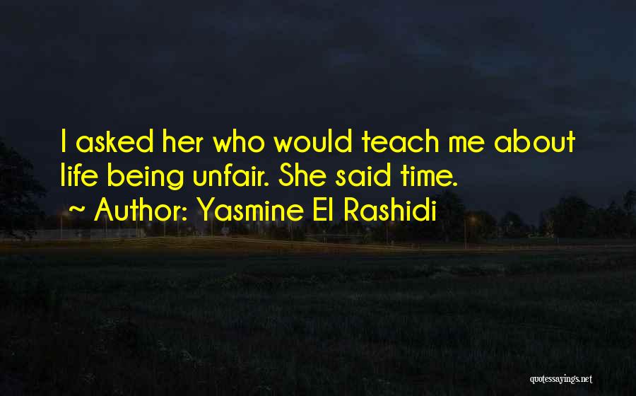 Yasmine El Rashidi Quotes: I Asked Her Who Would Teach Me About Life Being Unfair. She Said Time.