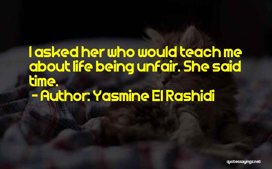 Yasmine El Rashidi Quotes: I Asked Her Who Would Teach Me About Life Being Unfair. She Said Time.