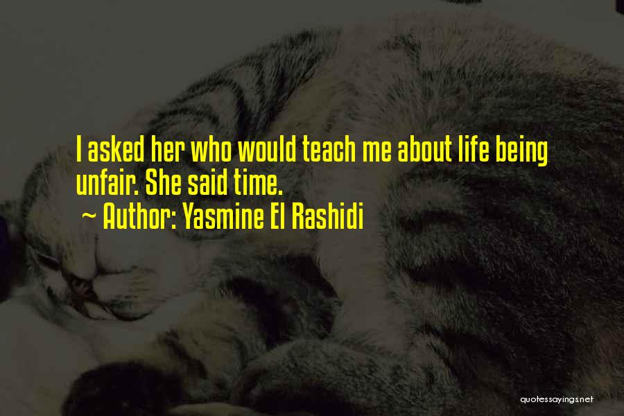 Yasmine El Rashidi Quotes: I Asked Her Who Would Teach Me About Life Being Unfair. She Said Time.