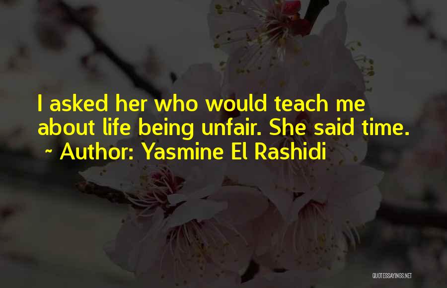 Yasmine El Rashidi Quotes: I Asked Her Who Would Teach Me About Life Being Unfair. She Said Time.