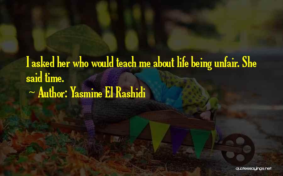 Yasmine El Rashidi Quotes: I Asked Her Who Would Teach Me About Life Being Unfair. She Said Time.