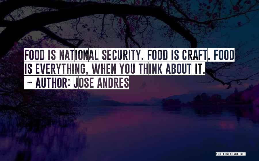 Jose Andres Quotes: Food Is National Security. Food Is Craft. Food Is Everything, When You Think About It.