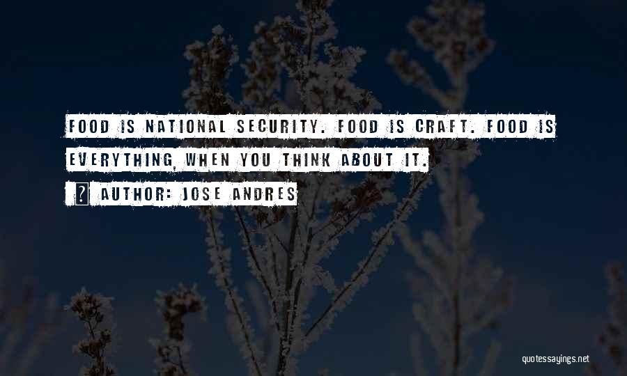 Jose Andres Quotes: Food Is National Security. Food Is Craft. Food Is Everything, When You Think About It.