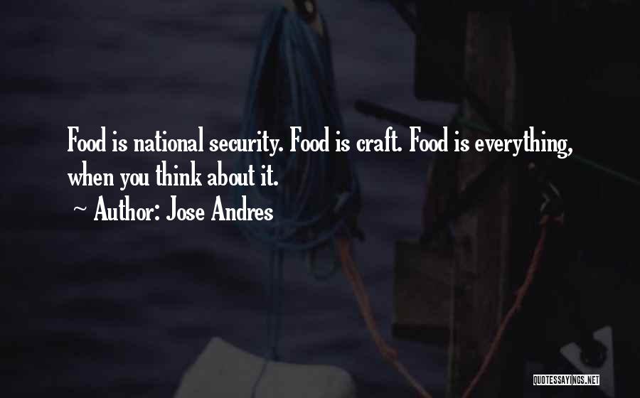 Jose Andres Quotes: Food Is National Security. Food Is Craft. Food Is Everything, When You Think About It.