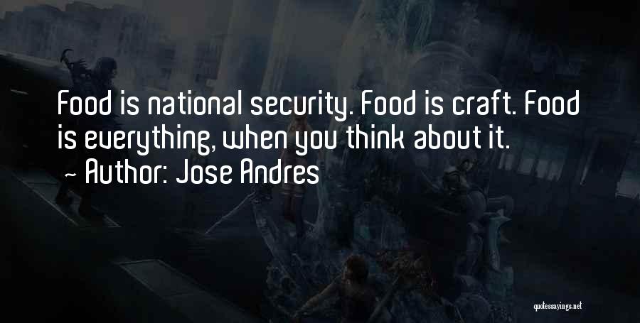 Jose Andres Quotes: Food Is National Security. Food Is Craft. Food Is Everything, When You Think About It.