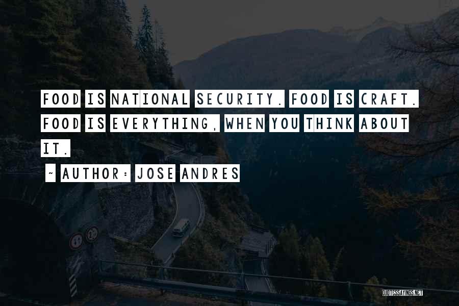 Jose Andres Quotes: Food Is National Security. Food Is Craft. Food Is Everything, When You Think About It.