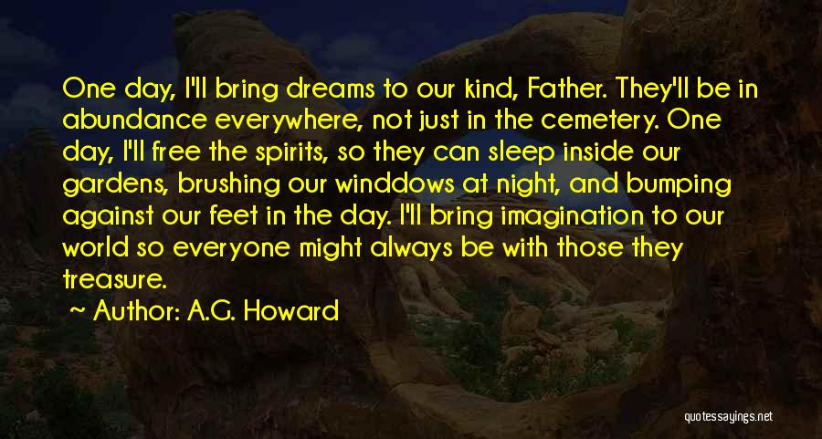 A.G. Howard Quotes: One Day, I'll Bring Dreams To Our Kind, Father. They'll Be In Abundance Everywhere, Not Just In The Cemetery. One