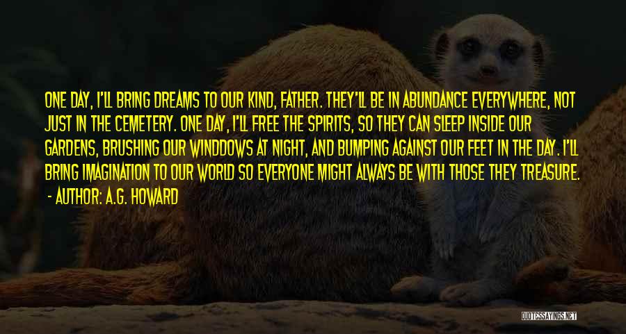 A.G. Howard Quotes: One Day, I'll Bring Dreams To Our Kind, Father. They'll Be In Abundance Everywhere, Not Just In The Cemetery. One