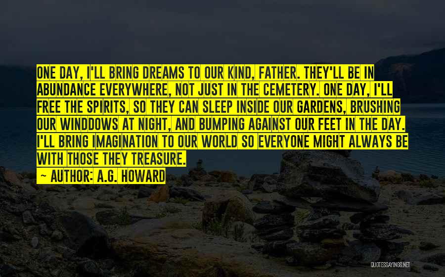 A.G. Howard Quotes: One Day, I'll Bring Dreams To Our Kind, Father. They'll Be In Abundance Everywhere, Not Just In The Cemetery. One