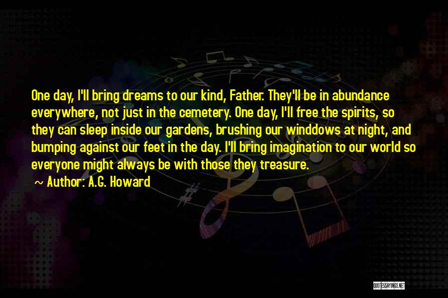 A.G. Howard Quotes: One Day, I'll Bring Dreams To Our Kind, Father. They'll Be In Abundance Everywhere, Not Just In The Cemetery. One