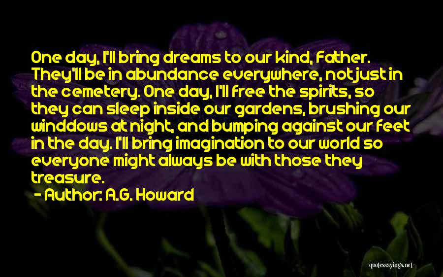 A.G. Howard Quotes: One Day, I'll Bring Dreams To Our Kind, Father. They'll Be In Abundance Everywhere, Not Just In The Cemetery. One