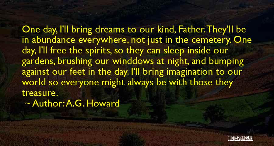 A.G. Howard Quotes: One Day, I'll Bring Dreams To Our Kind, Father. They'll Be In Abundance Everywhere, Not Just In The Cemetery. One