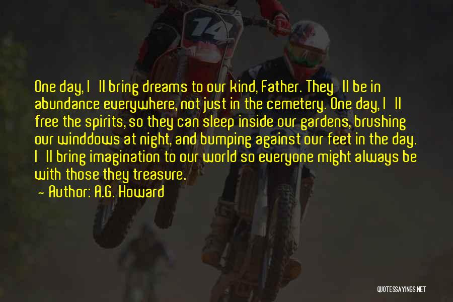 A.G. Howard Quotes: One Day, I'll Bring Dreams To Our Kind, Father. They'll Be In Abundance Everywhere, Not Just In The Cemetery. One