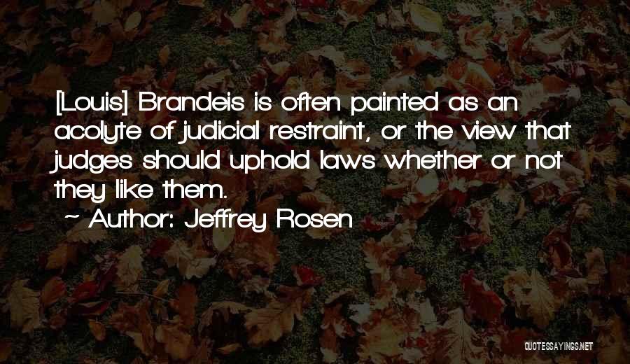 Jeffrey Rosen Quotes: [louis] Brandeis Is Often Painted As An Acolyte Of Judicial Restraint, Or The View That Judges Should Uphold Laws Whether