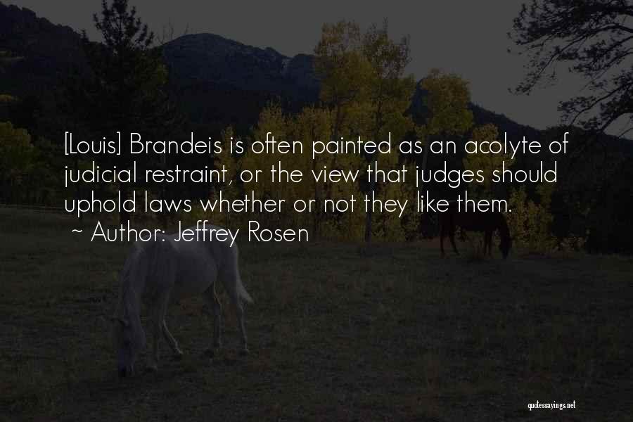 Jeffrey Rosen Quotes: [louis] Brandeis Is Often Painted As An Acolyte Of Judicial Restraint, Or The View That Judges Should Uphold Laws Whether
