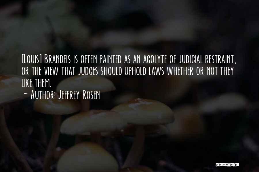 Jeffrey Rosen Quotes: [louis] Brandeis Is Often Painted As An Acolyte Of Judicial Restraint, Or The View That Judges Should Uphold Laws Whether